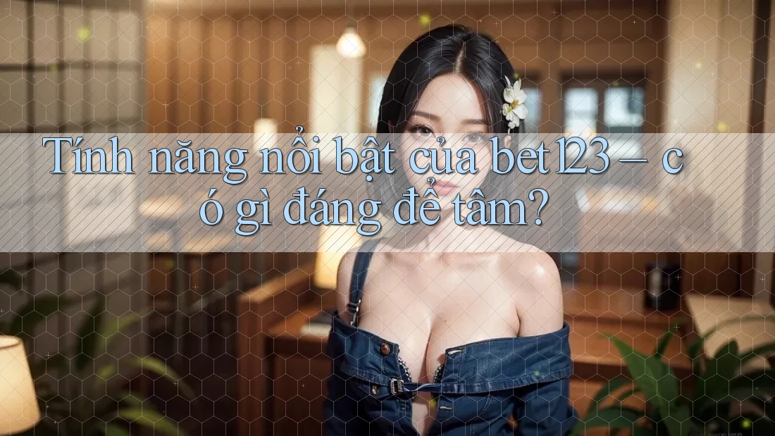 Tính năng nổi bật của bet123 – có gì đáng để tâm?