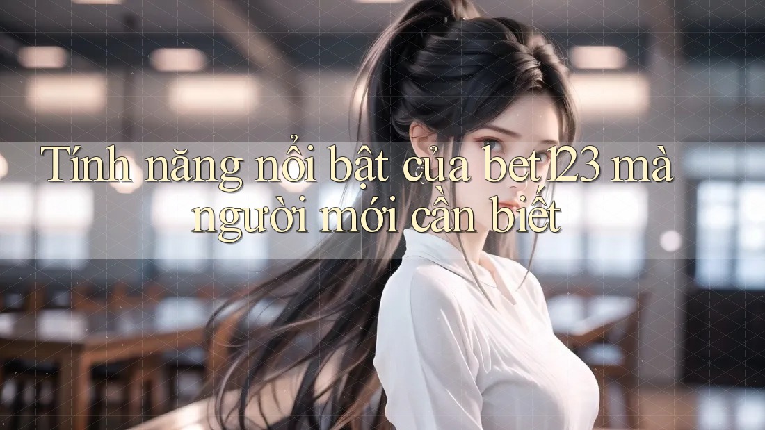Tính năng nổi bật của bet123 mà người mới cần biết Tính năng nổi bật của bet123 mà người mới cần biết