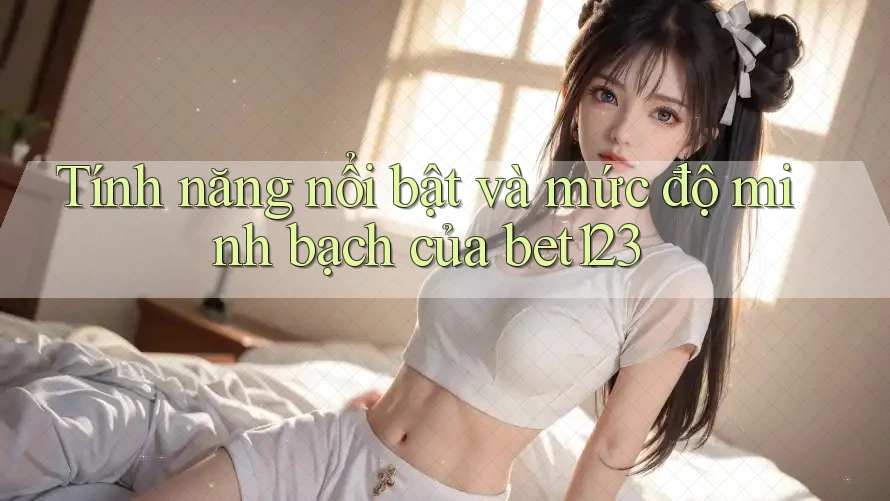Tính năng nổi bật và mức độ minh bạch của bet123