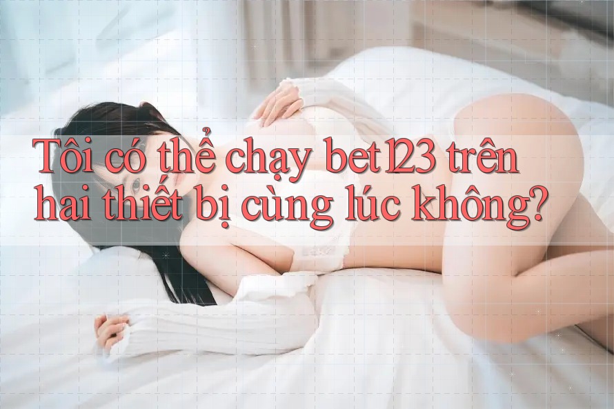 Tôi có thể chạy bet123 trên hai thiết bị cùng lúc không?