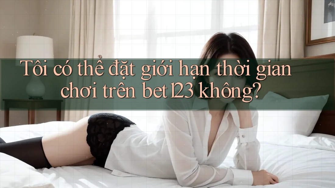 Tôi có thể đặt giới hạn thời gian chơi trên bet123 không?