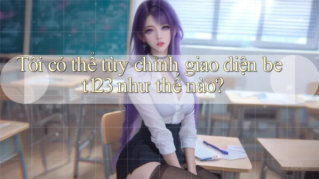 Tôi có thể tùy chỉnh giao diện bet123 như thế nào?