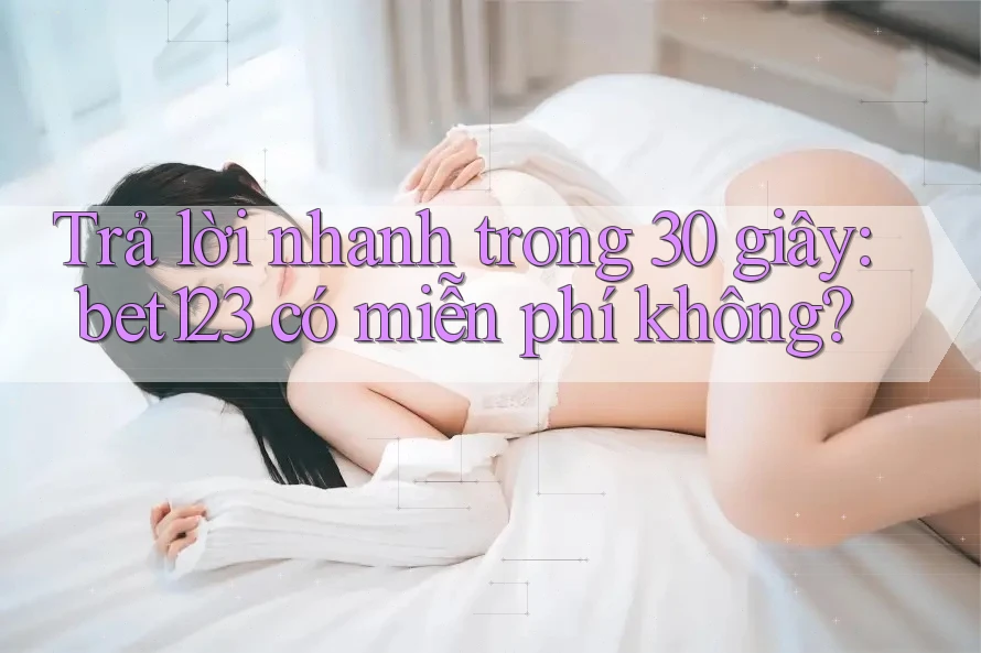 Trả lời nhanh trong 30 giây: bet123 có miễn phí không? Trả lời nhanh trong 30 giây: bet123 có miễn phí không?