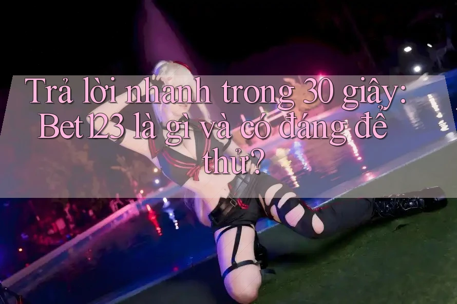 Trả lời nhanh trong 30 giây: Bet123 là gì và có đáng để thử? Trả lời nhanh trong 30 giây: Bet123 là gì và có đáng để thử?