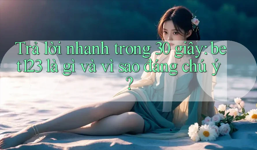 Trả lời nhanh trong 30 giây: bet123 là gì và vì sao đáng chú ý?