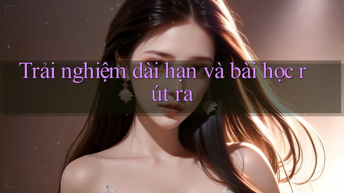 Trải nghiệm dài hạn và bài học rút ra Trải nghiệm dài hạn và bài học rút ra