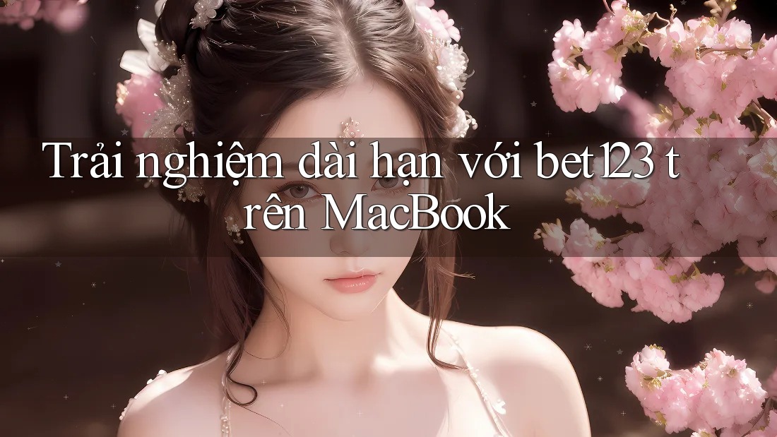 Trải nghiệm dài hạn với bet123 trên MacBook