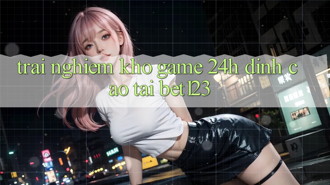 Trải nghiệm Kho Game 24h Đỉnh Cao Tại bet123 Trải nghiệm Kho Game 24h Đỉnh Cao Tại bet123