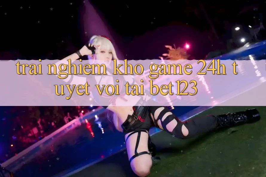Trải nghiệm Kho Game 24h Tuyệt vời Tại bet123