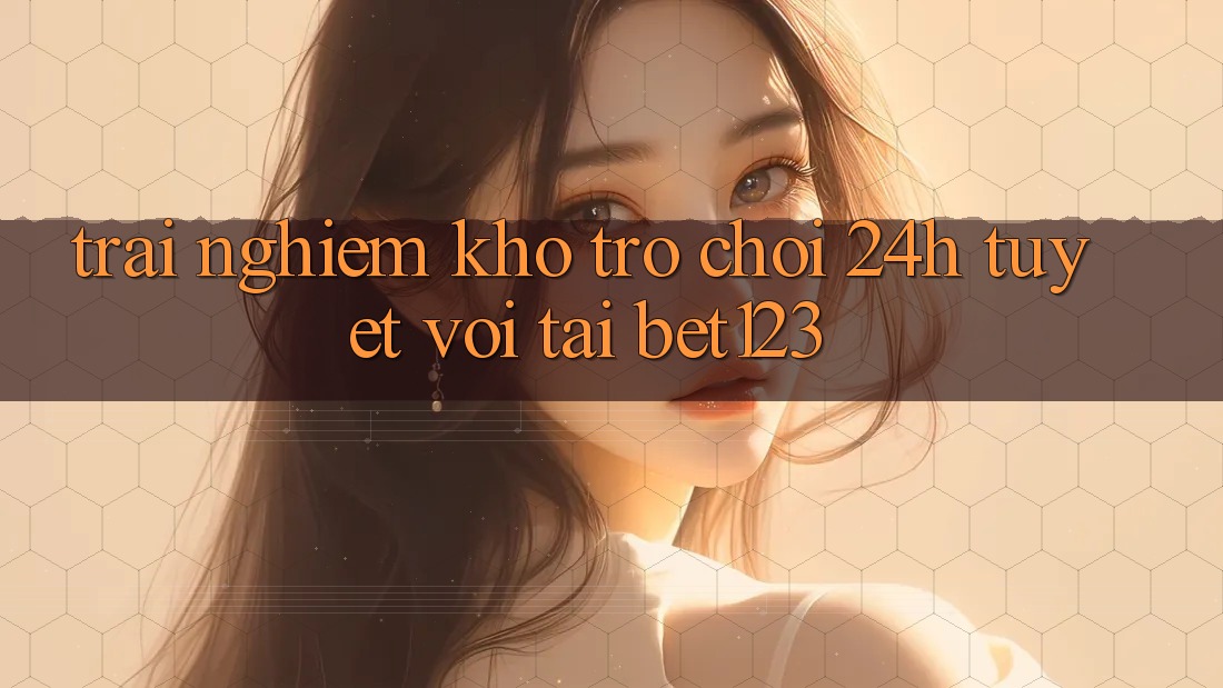 Trải nghiệm Kho Trò chơi 24h Tuyệt vời Tại bet123 Trải nghiệm Kho Trò chơi 24h Tuyệt vời Tại bet123