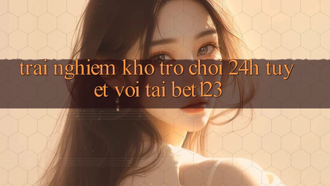 Trải nghiệm Kho Trò chơi 24h Tuyệt vời Tại bet123 Trải nghiệm Kho Trò chơi 24h Tuyệt vời Tại bet123