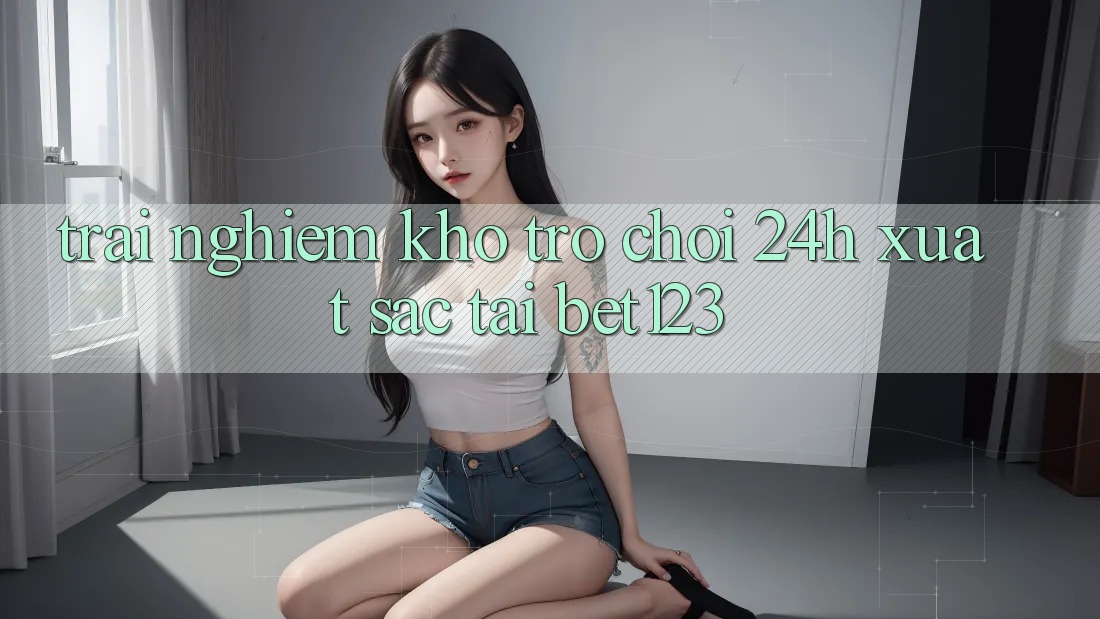 Trải nghiệm Kho Trò chơi 24h Xuất sắc Tại bet123