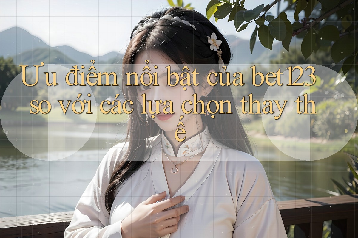 Ưu điểm nổi bật của bet123 so với các lựa chọn thay thế