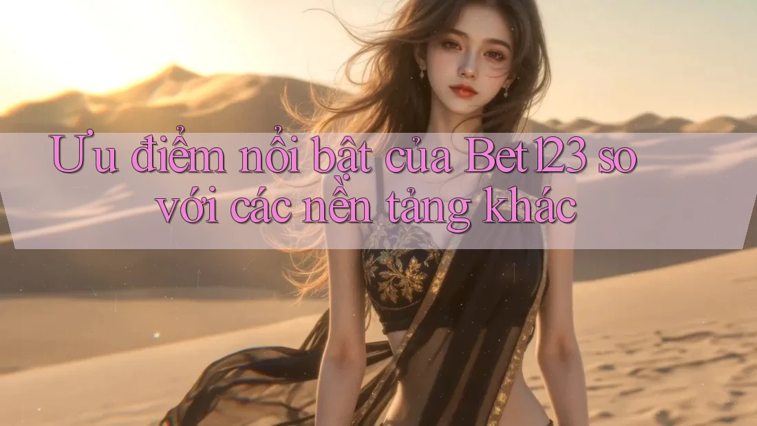 Ưu điểm nổi bật của Bet123 so với các nền tảng khác