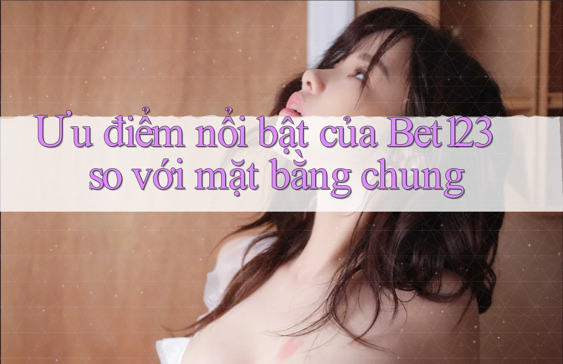 Ưu điểm nổi bật của bet123 so với mặt bằng chung