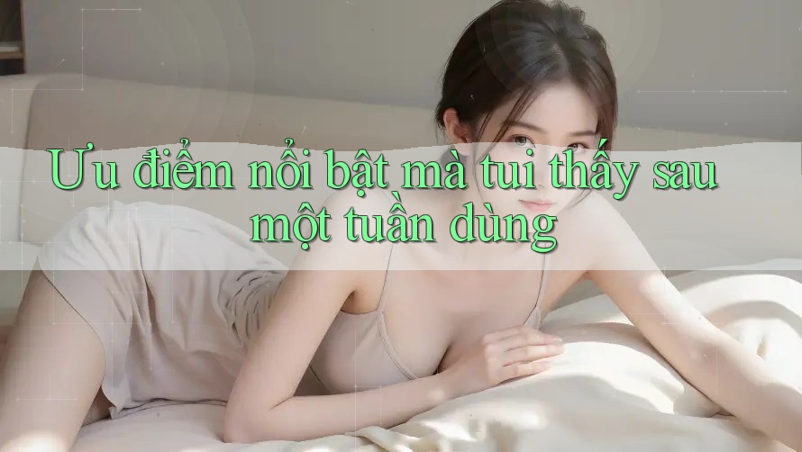 Ưu điểm nổi bật mà tui thấy sau một tuần dùng Ưu điểm nổi bật mà tui thấy sau một tuần dùng