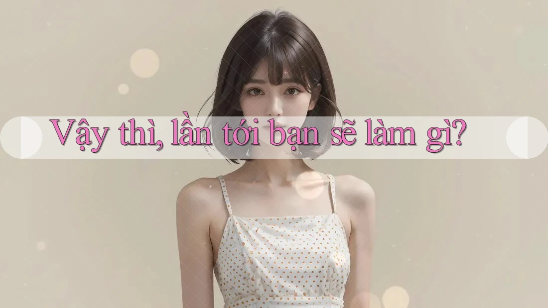 Vậy thì, lần tới bạn sẽ làm gì? Vậy thì, lần tới bạn sẽ làm gì?